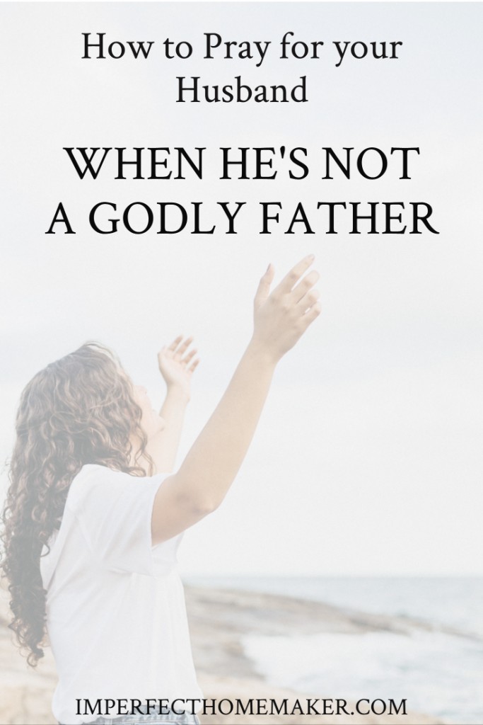How to pray for your husband when he's not a godly father